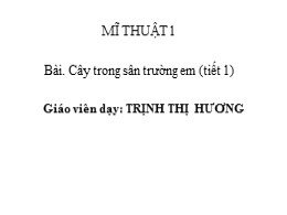 Bài giảng Mĩ thuật Lớp 1 - Bài: Cây trong sân trường em (Tiết 1) - Trịnh Thị Hương