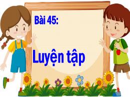 Bài giảng Tiếng Việt 1 - Bài 45: Luyên tập - 