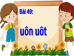 Bài giảng Tiếng Việt 1 - Bài 49: Uôn, uôt - H
