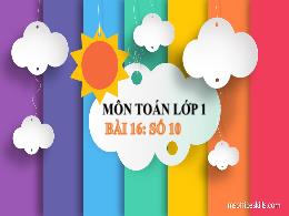 Bài giảng Toán 1 - Bài 15: Số 10 - Hoàng Thị 