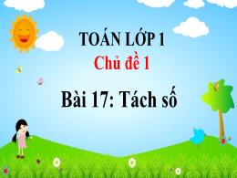 Bài giảng Toán 1 - Tuần 7 - Bài 17: Tách số -